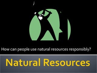 How can people use natural resources responsibly?
 
