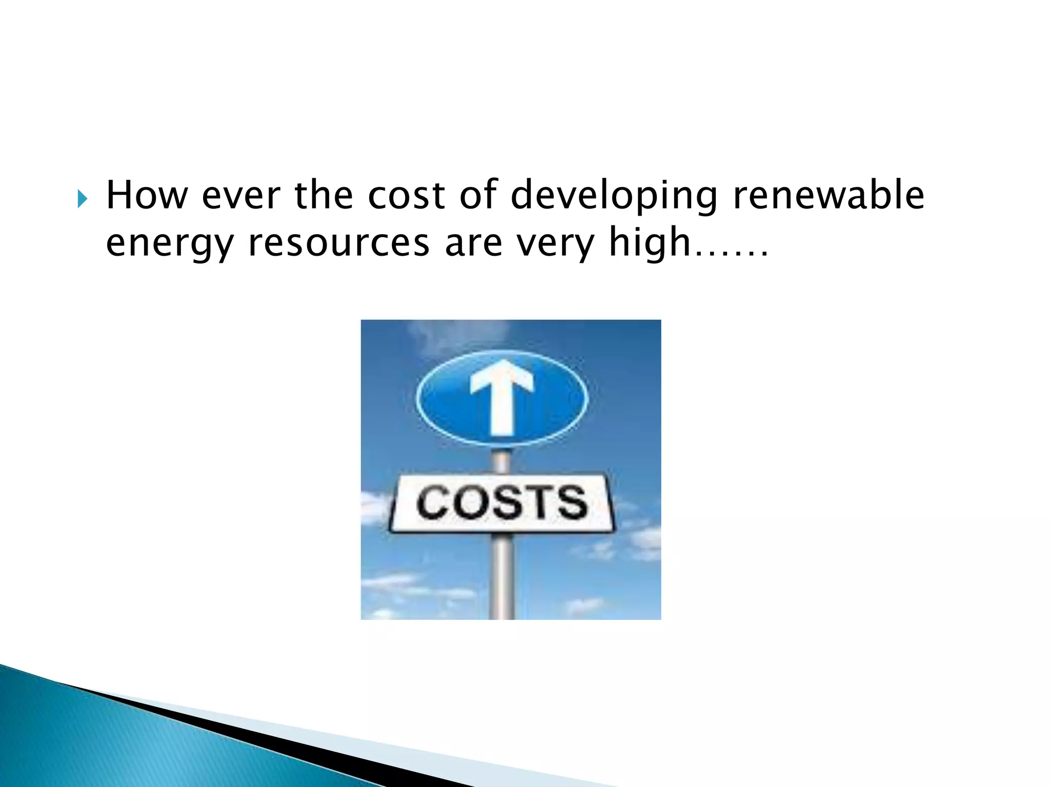  How ever the cost of developing renewable
energy resources are very high……
 