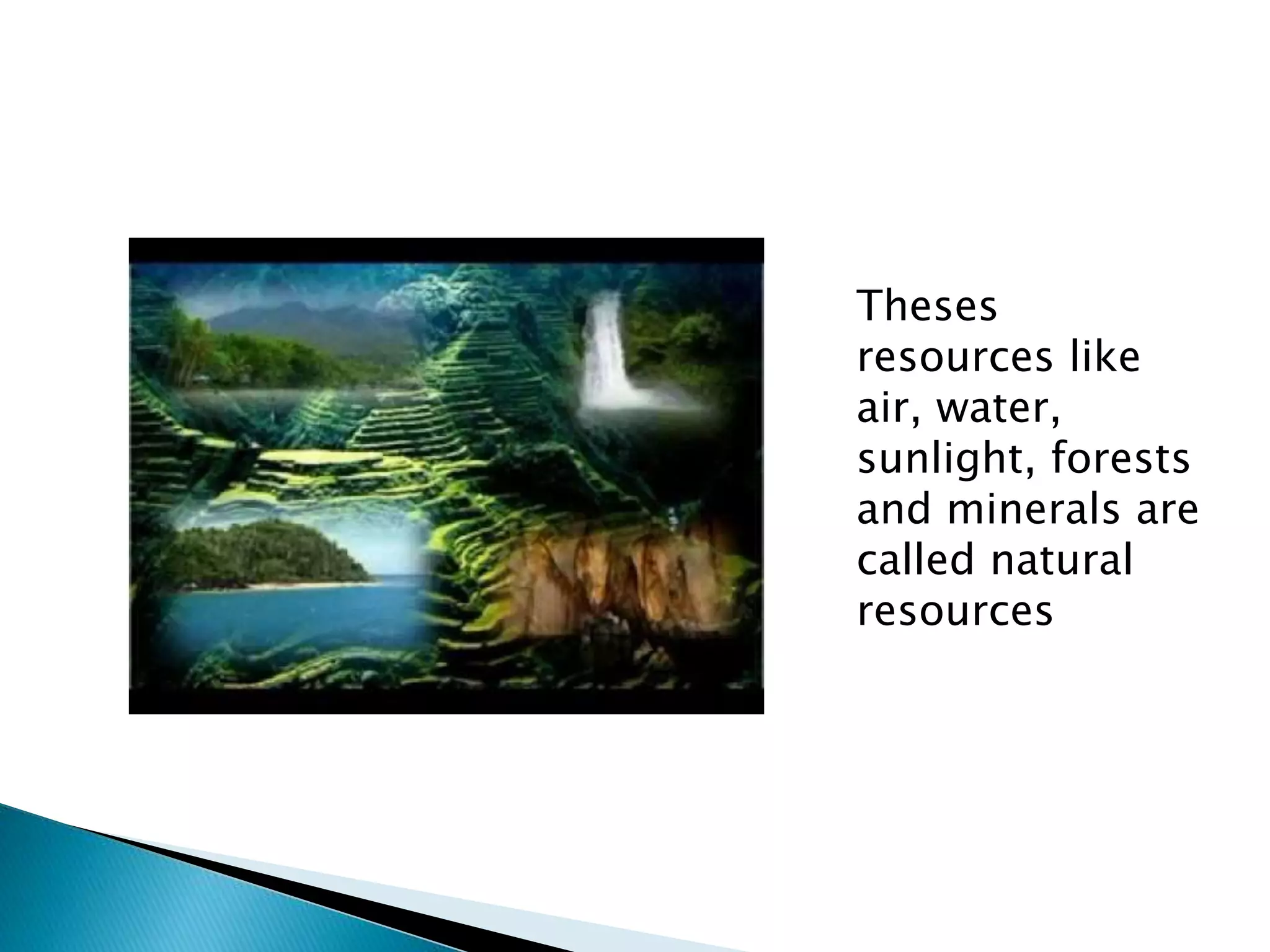 Theses
resources like
air, water,
sunlight, forests
and minerals are
called natural
resources
 