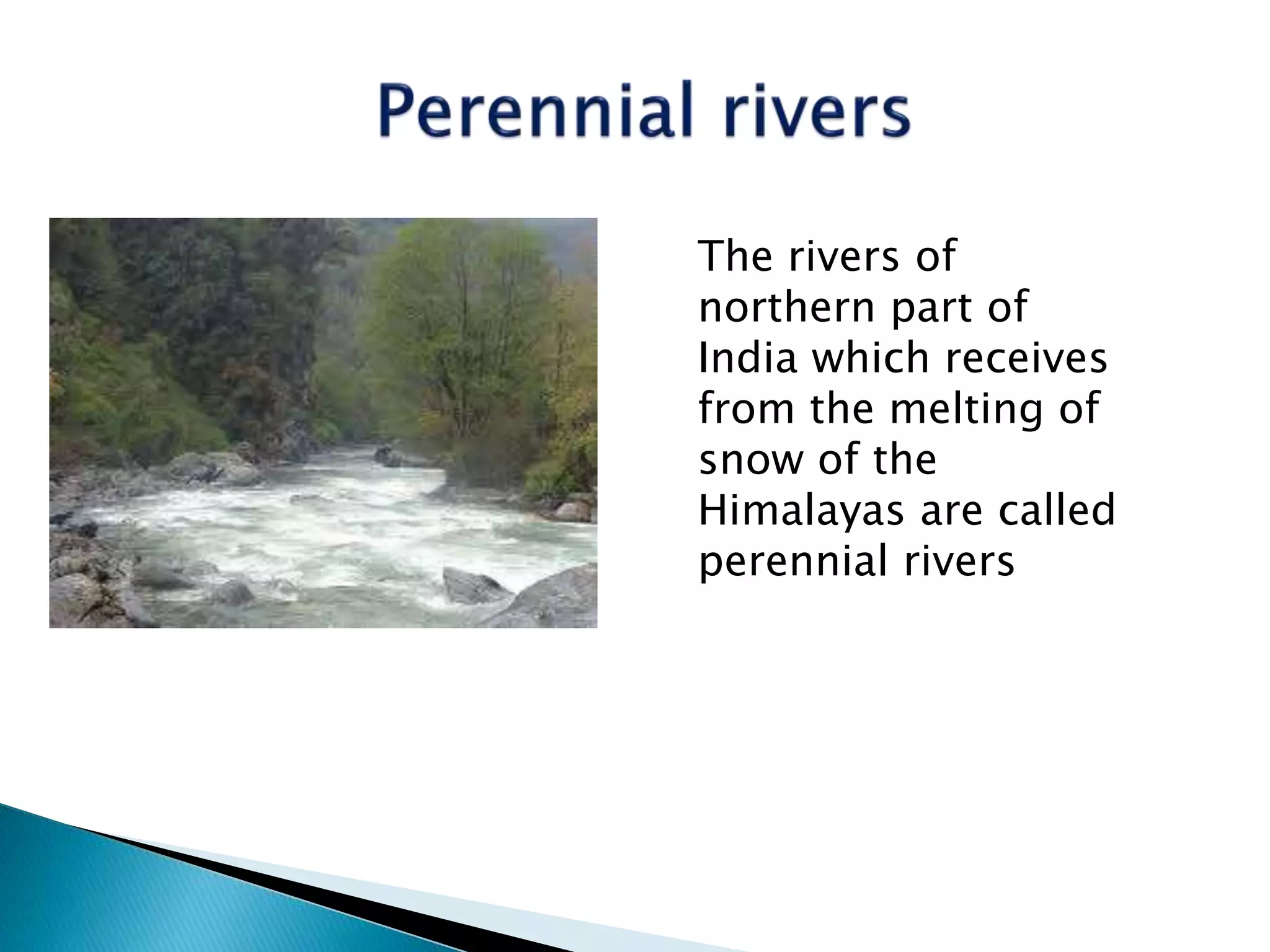 The rivers of
northern part of
India which receives
from the melting of
snow of the
Himalayas are called
perennial rivers
 