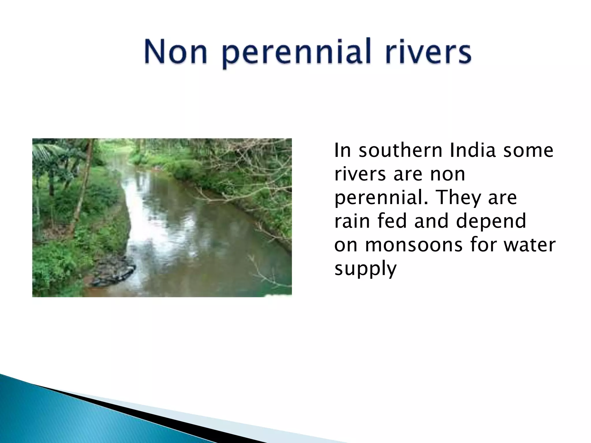 In southern India some
rivers are non
perennial. They are
rain fed and depend
on monsoons for water
supply
 
