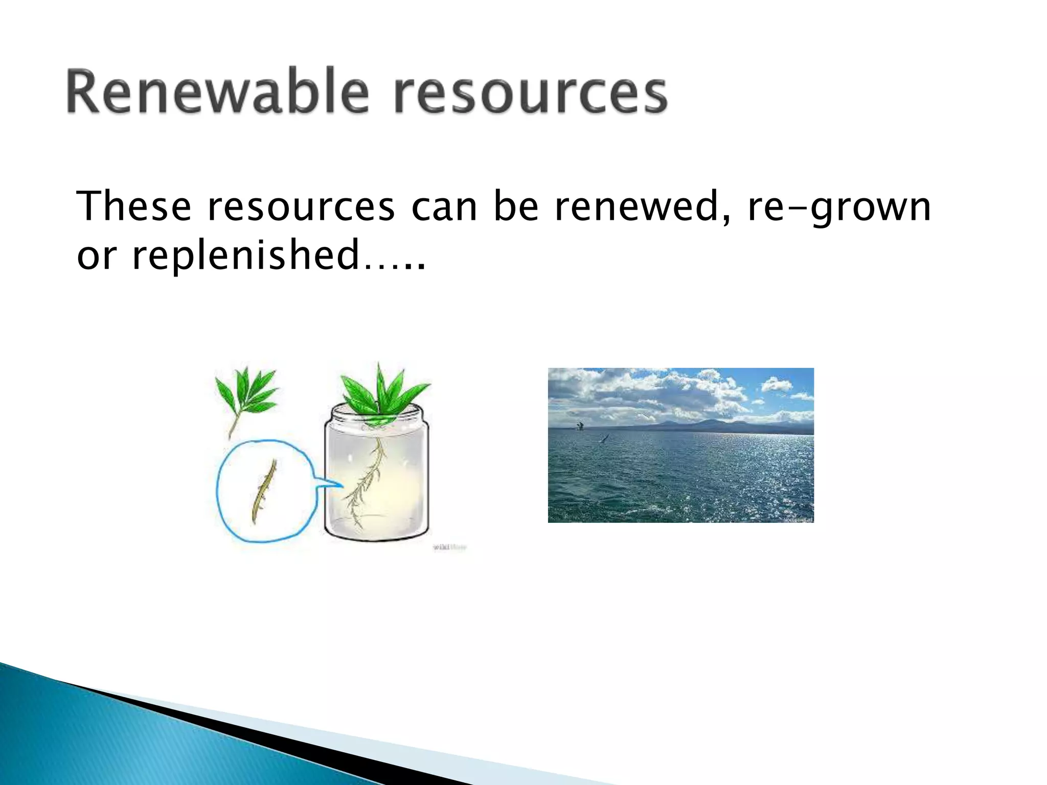 These resources can be renewed, re-grown
or replenished…..
 