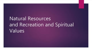 Natural Resources
and Recreation and Spiritual
Values
 