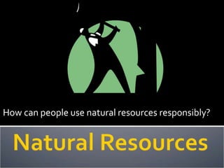 How can people use natural resources responsibly?
 