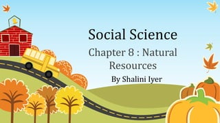 Social Science
Chapter 8 : Natural
Resources
By Shalini Iyer
 
