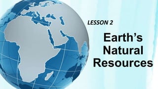 Earth’s
Natural
Resources
LESSON 2
 