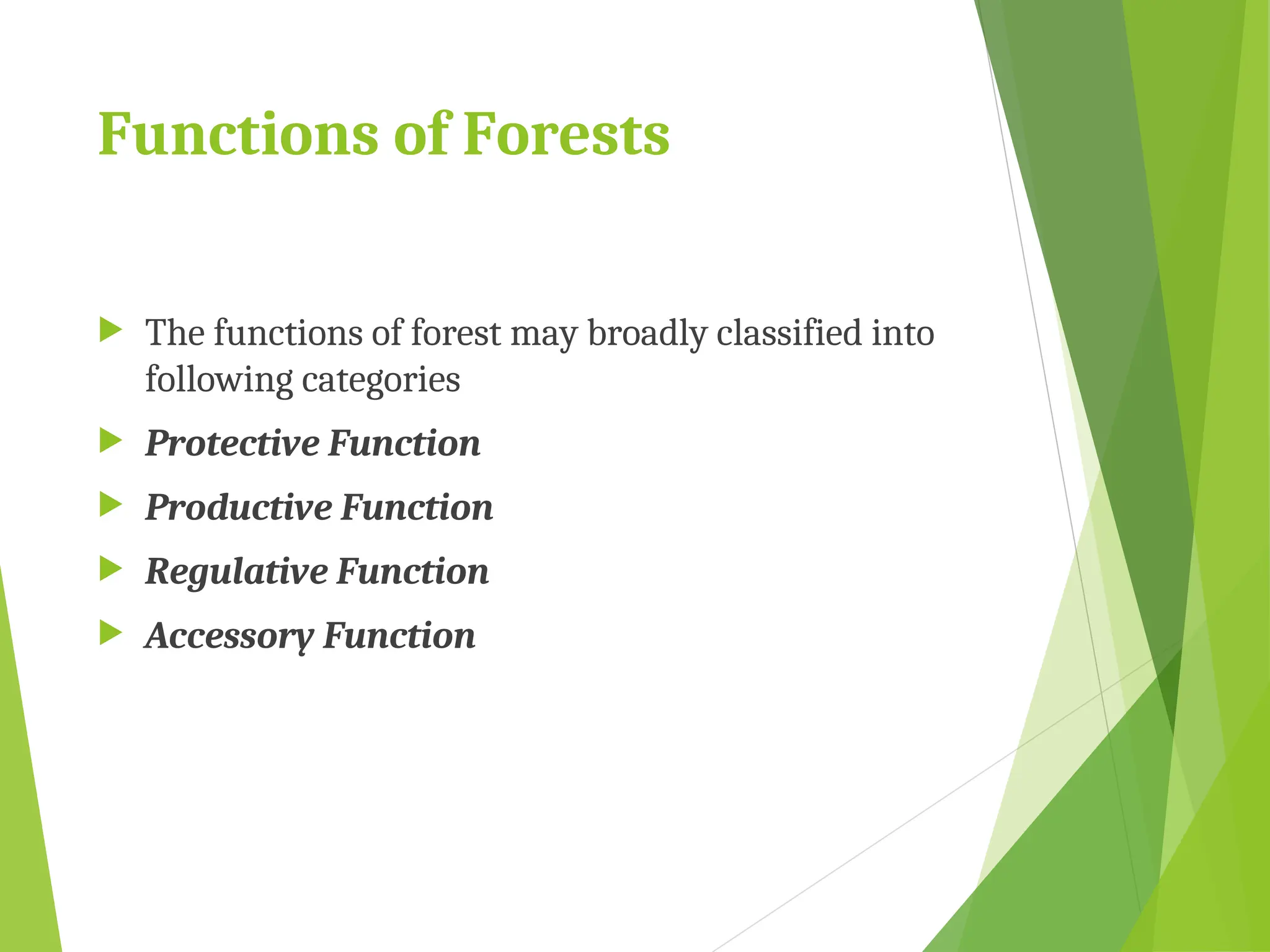Functions of Forests
 The functions of forest may broadly classified into
following categories
 Protective Function
 Productive Function
 Regulative Function
 Accessory Function
 