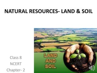 NATURAL RESOURCES- LAND & SOIL
Class 8
NCERT
Chapter- 2
 