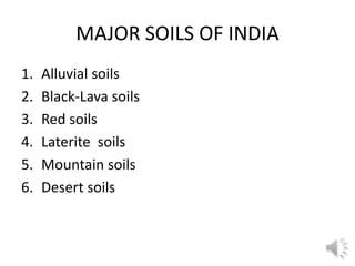 MAJOR SOILS OF INDIA
1. Alluvial soils
2. Black-Lava soils
3. Red soils
4. Laterite soils
5. Mountain soils
6. Desert soils
 