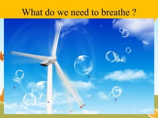 What do we need to breathe ? 
 