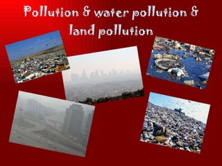 Pollution & water pollution & land pollution 