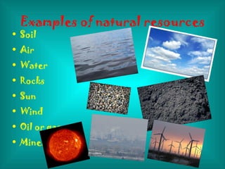 Examples of natural resources Soil Air Water Rocks Sun Wind  Oil or gas Minerals 