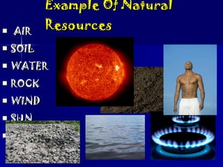 Example Of Natural Resources AIR  SOIL WATER  ROCK WIND SUN OIL OR GAS 