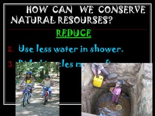HOW  CAN  WE  CONSERVE NATURAL RESOURSES? REDUCE Use less water in shower. Ride bicycles more often.  