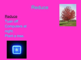 Reduce Reduce Tuan off Computers at night. Plant a tree.