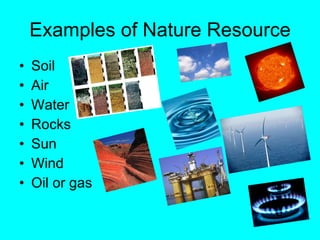 Examples of Nature Resource Soil Air Water Rocks Sun Wind Oil or gas