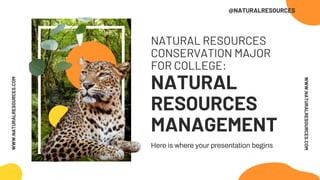 NATURAL RESOURCES
CONSERVATION MAJOR
FOR COLLEGE:
NATURAL
RESOURCES
MANAGEMENT
Here is where your presentation begins
WWW.NATURALRESOURCES.COM
WWW.NATURALRESOURCES.COM
@NATURALRESOURCES
 