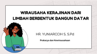 HR. YUNIARCCIH S, S.Pd
Prakarya dan Kewirausahaan
WIRAUSAHA KERAJINAN DARI
LIMBAH BERBENTUK BANGUN DATAR
 