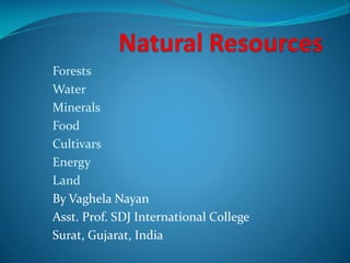 Forests
Water
Minerals
Food
Cultivars
Energy
Land
By Vaghela Nayan
Asst. Prof. SDJ International College
Surat, Gujarat, India
 