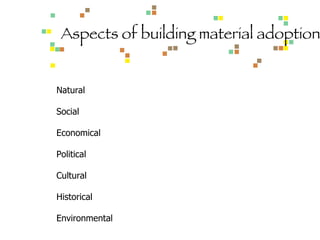 Aspects of building material adoption Natural Social Economical Political Cultural Historical Environmental 