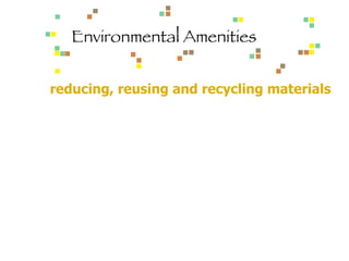 Environmental Amenities reducing, reusing and recycling materials 
