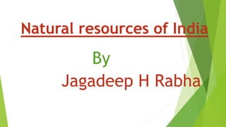 By
Jagadeep H Rabha
Natural resources of India
 