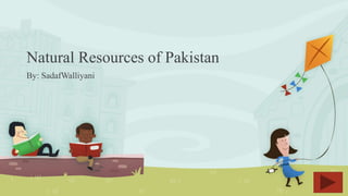 Natural Resources of Pakistan
By: SadafWalliyani
 