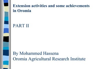 Extension activities and some achievements in Oromia PART II By Mohammed Hassena Oromia Agricultural Research Institute 