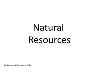 Natural
                    Resources

By Moira Whitehouse PhD
 