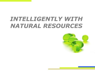 INTELLIGENTLY WITH
NATURAL RESOURCES
 