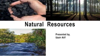 Natural Resources
Presented by,
Uzair Atif
 