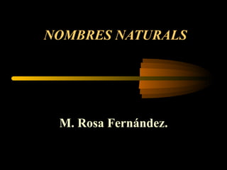 NOMBRES NATURALS M. Rosa Fernández. 