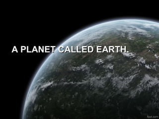 A PLANET CALLED EARTHA PLANET CALLED EARTH.
 