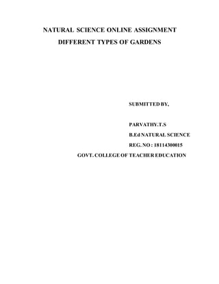 NATURAL SCIENCE ONLINE ASSIGNMENT
DIFFERENT TYPES OF GARDENS
SUBMITTED BY,
PARVATHY.T.S
B.Ed NATURAL SCIENCE
REG. NO : 18114300015
GOVT. COLLEGE OF TEACHER EDUCATION
 