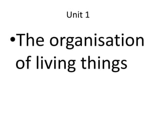 Unit 1
•The organisation
of living things
 