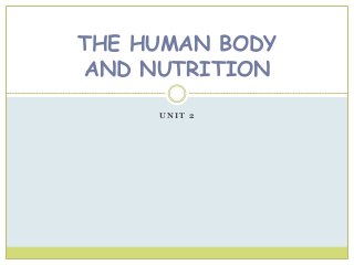 U N I T 2
THE HUMAN BODY
AND NUTRITION
 