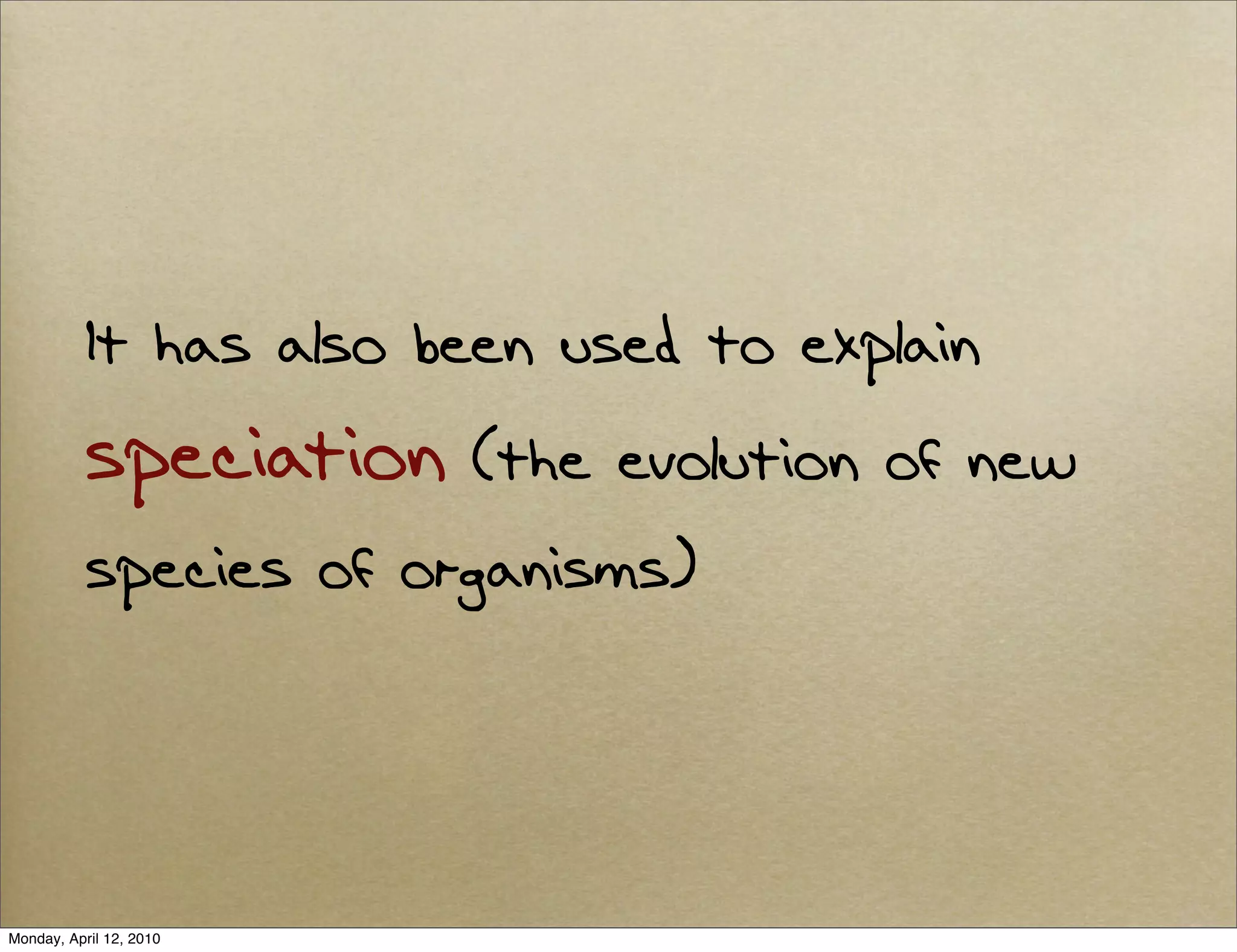 It has also been used to explain
           speciation    (the evolution of new
           species of organisms)




Monday, April 12, 2010
 