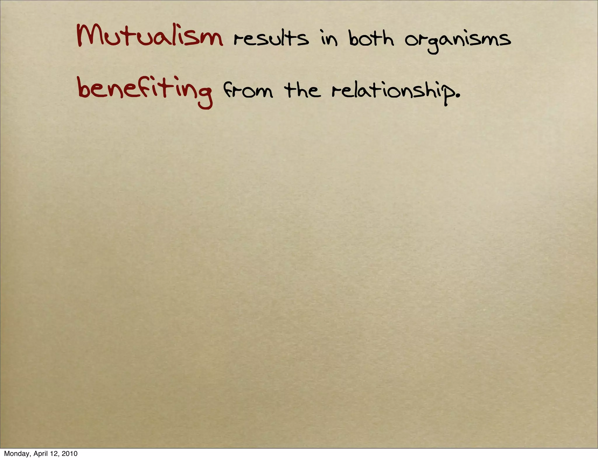 Mutualism results in both organisms
                     benefiting from the relationship.




Monday, April 12, 2010
 