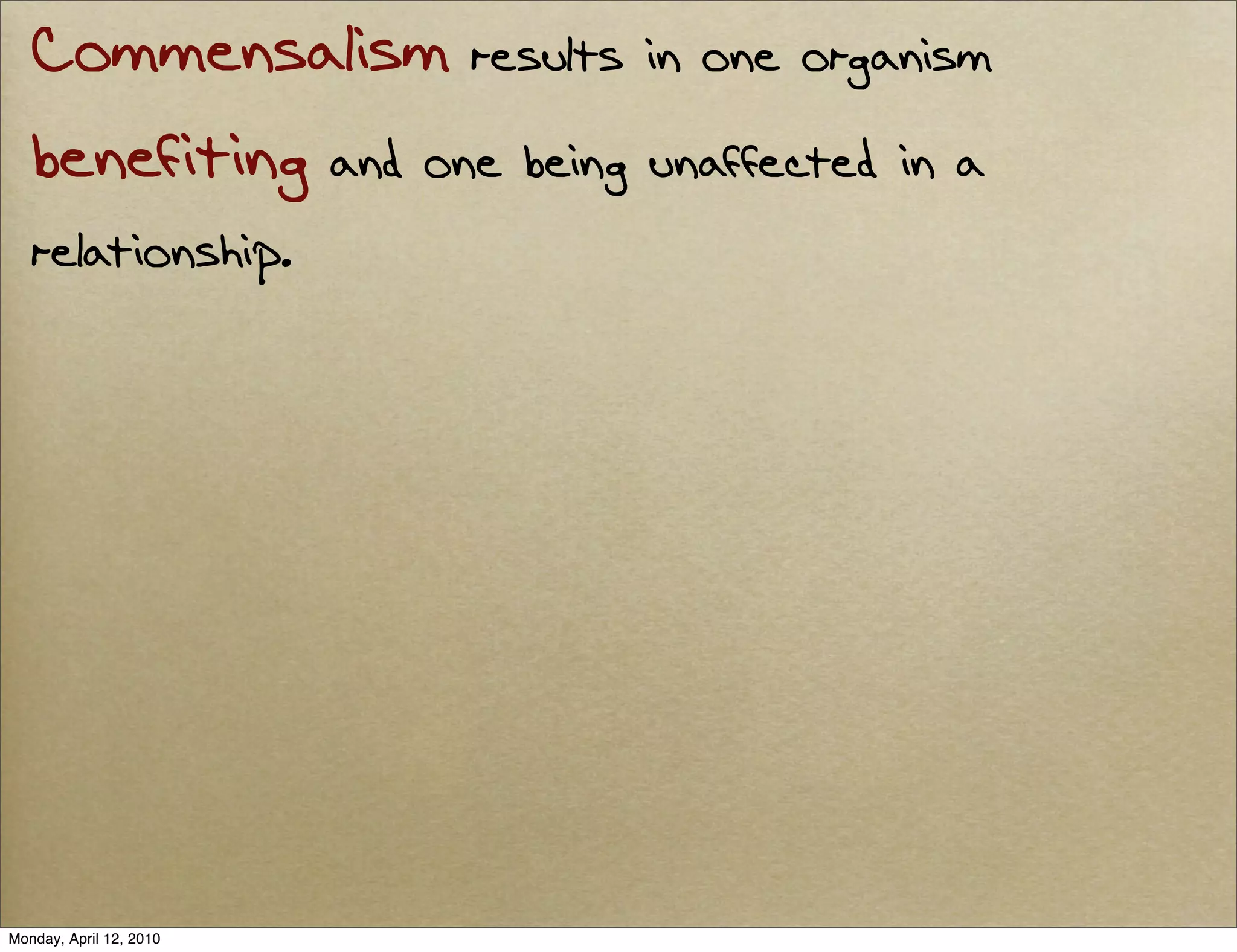 Commensalism results in one organism
   benefiting and one being unaffected in a
   relationship.




Monday, April 12, 2010
 