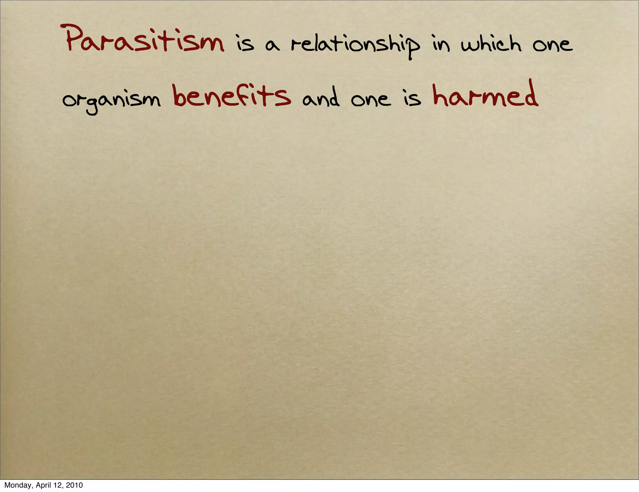 Parasitism is a relationship in which one
                organism benefits and one is harmed




Monday, April 12, 2010
 
