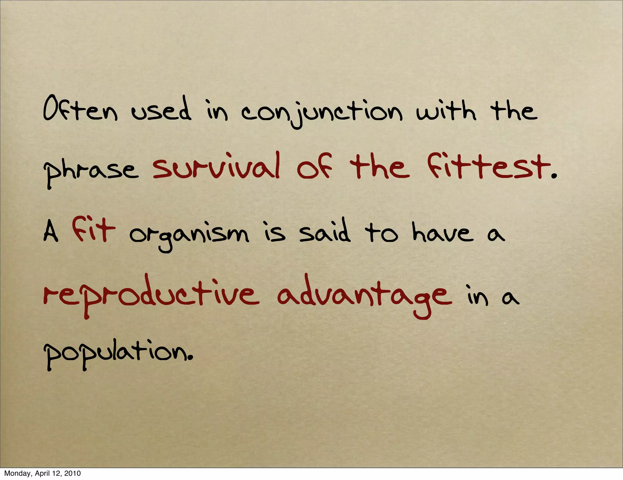 Often used in conjunction with the
           phrase        survival of the fittest.
           A fit organism is said to have a
           reproductive advantage in a
           population.


Monday, April 12, 2010
 