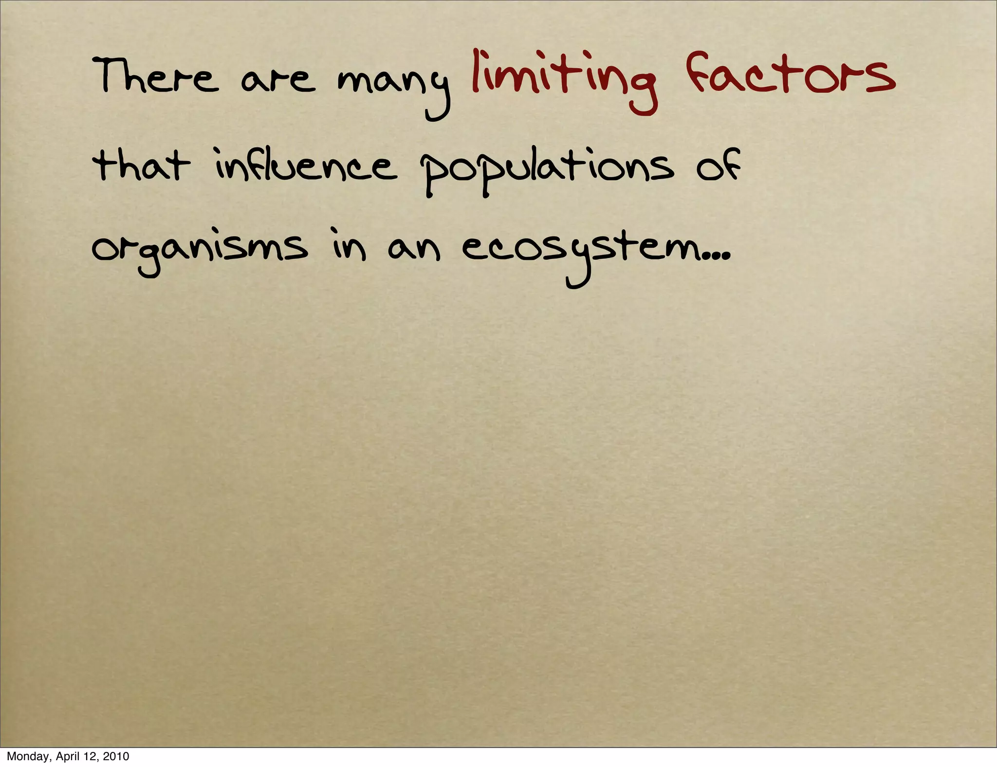 There are many   limiting factors
               that influence populations of
               organisms in an ecosystem...




Monday, April 12, 2010
 