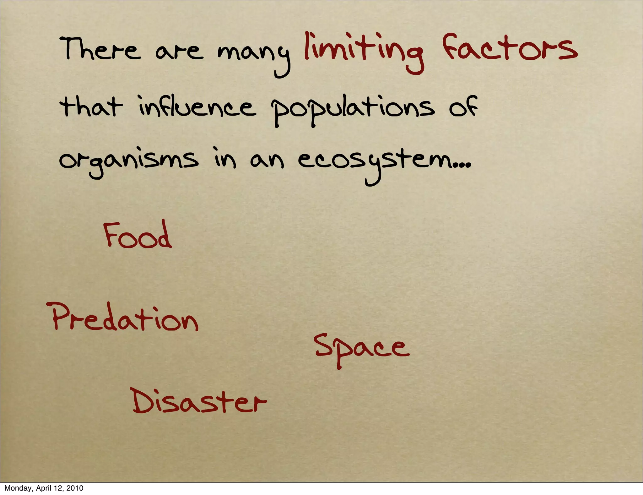 There are many        limiting factors
               that influence populations of
               organisms in an ecosystem...

                         Food

            Predation
                                     Space
                          Disaster

Monday, April 12, 2010
 