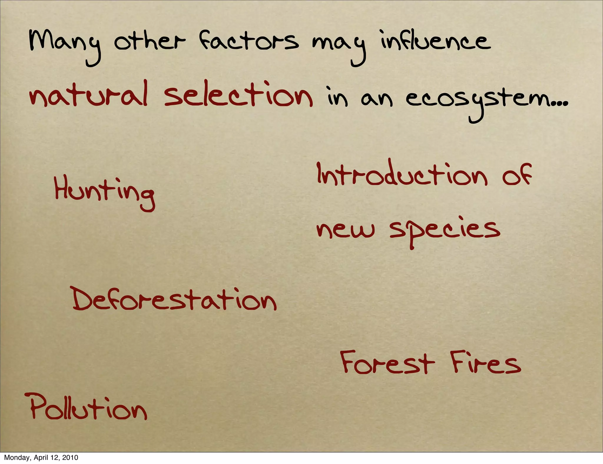 Many other factors may influence
       natural selection           in an ecosystem...

              Hunting              Introduction of
                                   new species

                   Deforestation
                                    Forest Fires
      Pollution
Monday, April 12, 2010
 