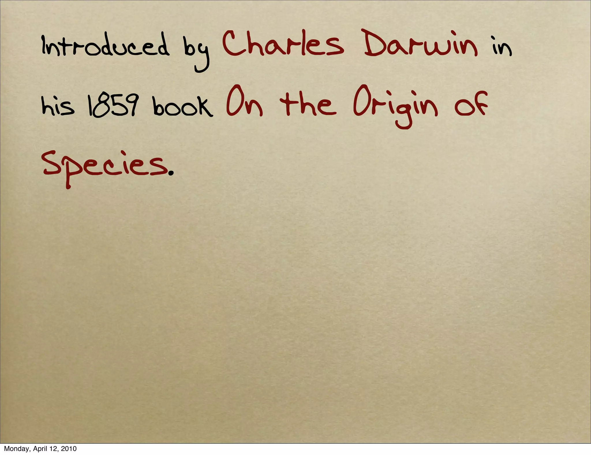 Introduced by Charles Darwin in
           his 1859 book On the Origin of
           Species.




Monday, April 12, 2010
 
