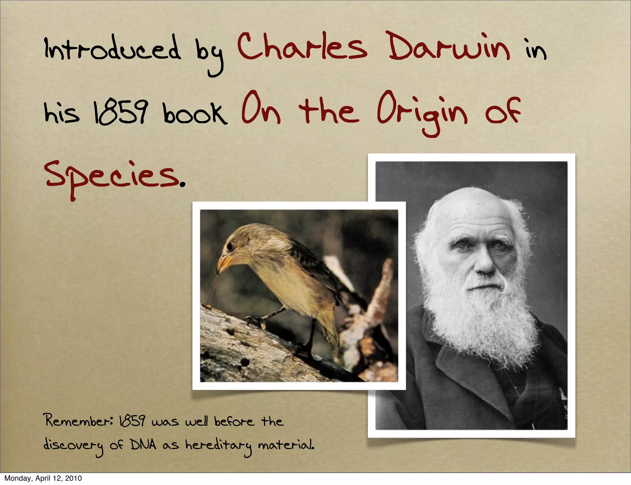 Introduced by Charles Darwin in
           his 1859 book On the Origin of
           Species.




           Remember: 1859 was well before the
           discovery of DNA as hereditary material.
Monday, April 12, 2010
 