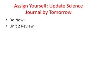 Assign Yourself: Update Science
Journal by Tomorrow
• Do Now:
• Unit 2 Review
 