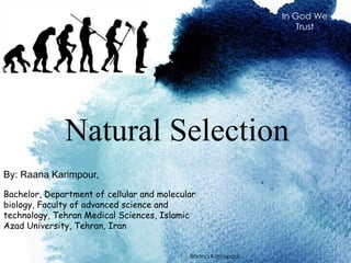 Natural Selection
By: Raana Karimpour,
1
In God We
Trust
Bachelor, Department of cellular and molecular
biology, Faculty of advanced science and
technology, Tehran Medical Sciences, Islamic
Azad University, Tehran, Iran
Raana Karimpour
 