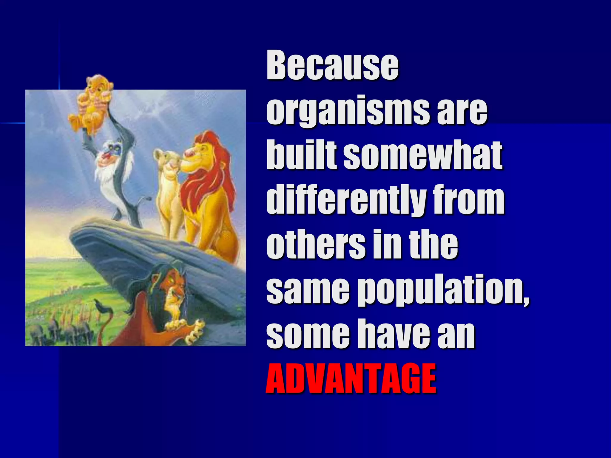 Because
organisms are
built somewhat
differently from
others in the
same population,
some have an
ADVANTAGE
 