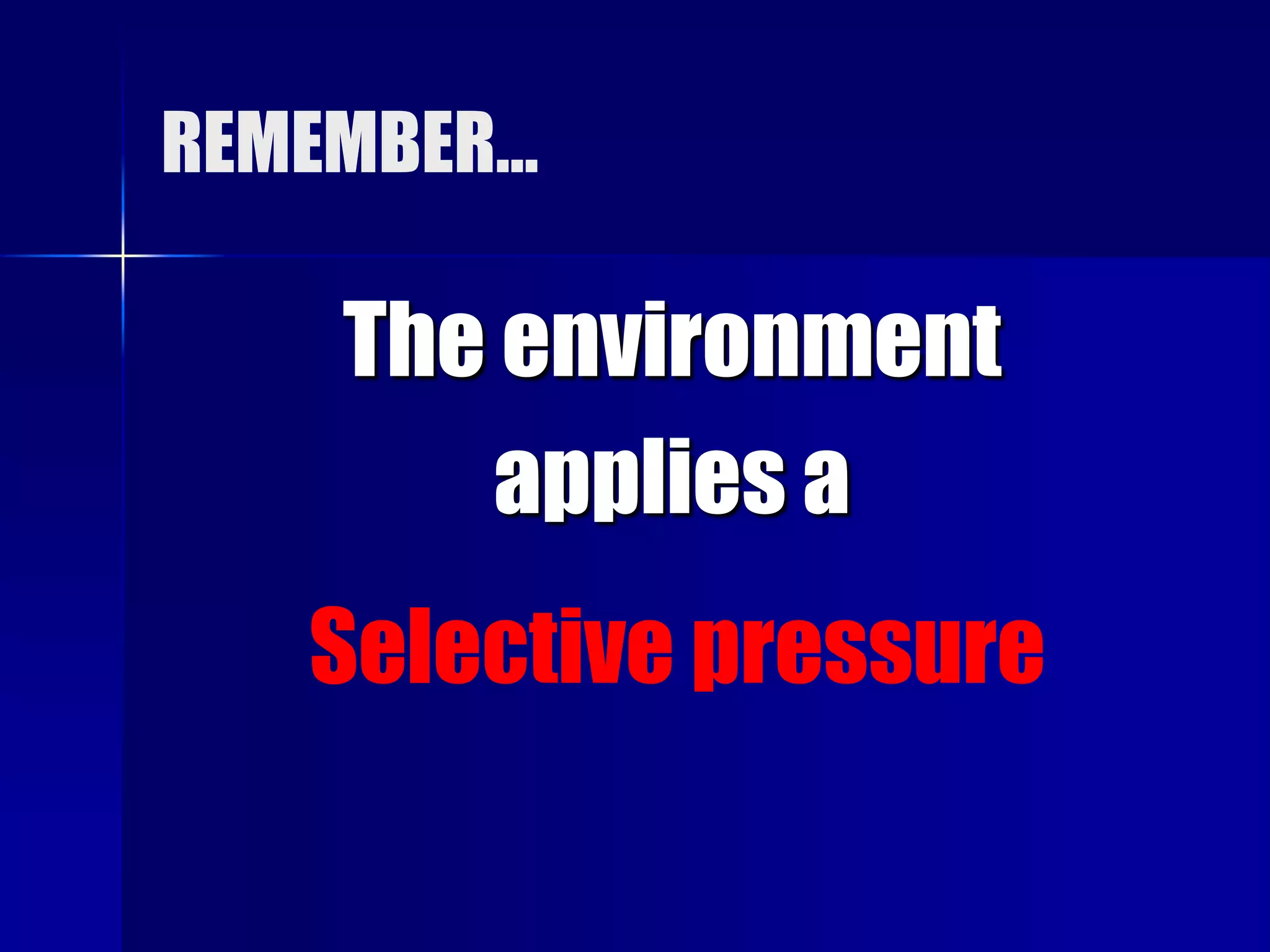 REMEMBER…

    The environment
        applies a
   Selective pressure
 
